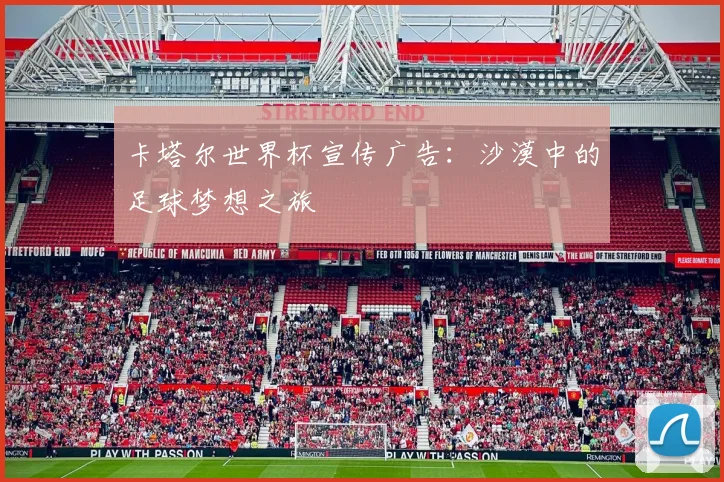 卡塔尔世界杯宣传广告:沙漠中的足球梦想之旅