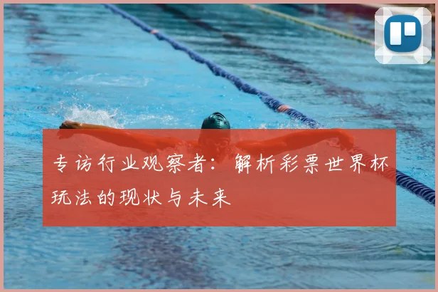 专访行业观察者:解析彩票世界杯玩法的现状与未来