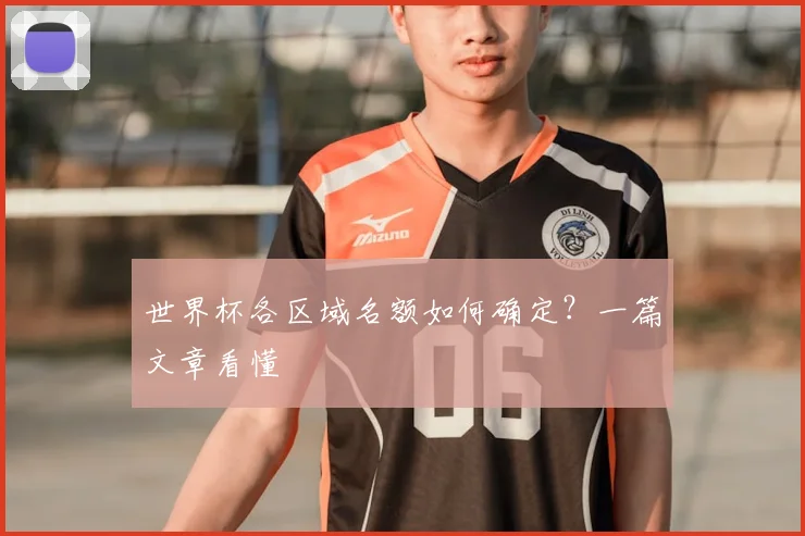 世界杯各区域名额如何确定?一篇文章看懂