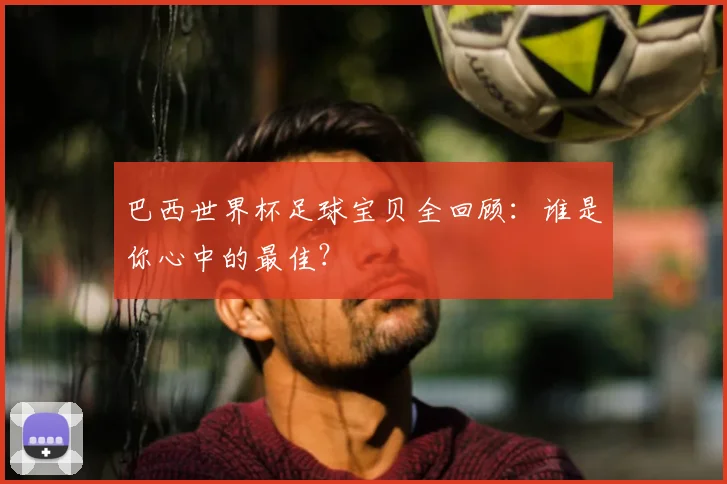 巴西世界杯足球宝贝全回顾：谁是你心中的最佳？