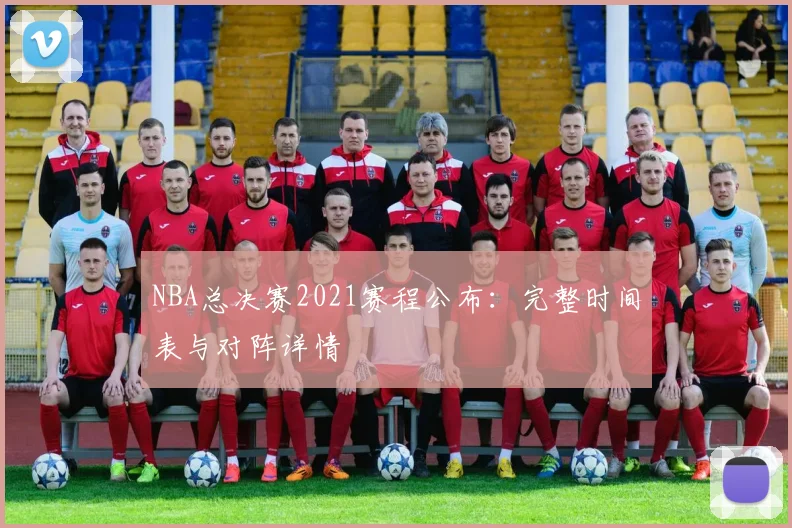 NBA总决赛2021赛程公布：完整时间表与对阵详情