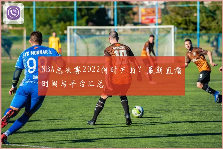NBA总决赛2022何时开打？最新直播时间与平台汇总