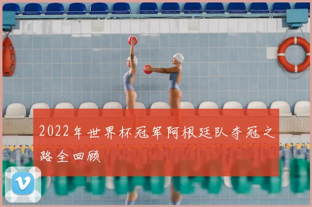 2022年世界杯冠军阿根廷队夺冠之路全回顾