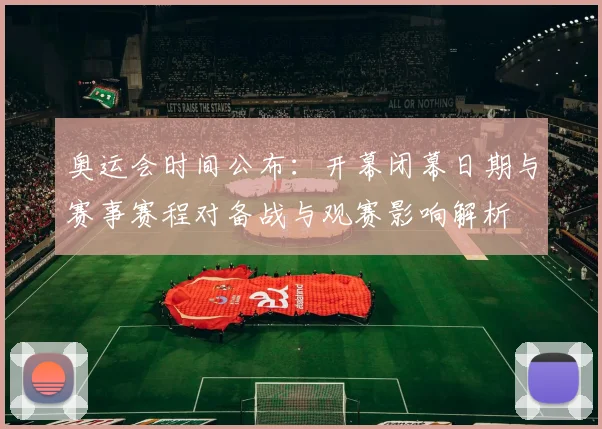 奥运会时间公布：开幕闭幕日期与赛事赛程对备战与观赛影响解析