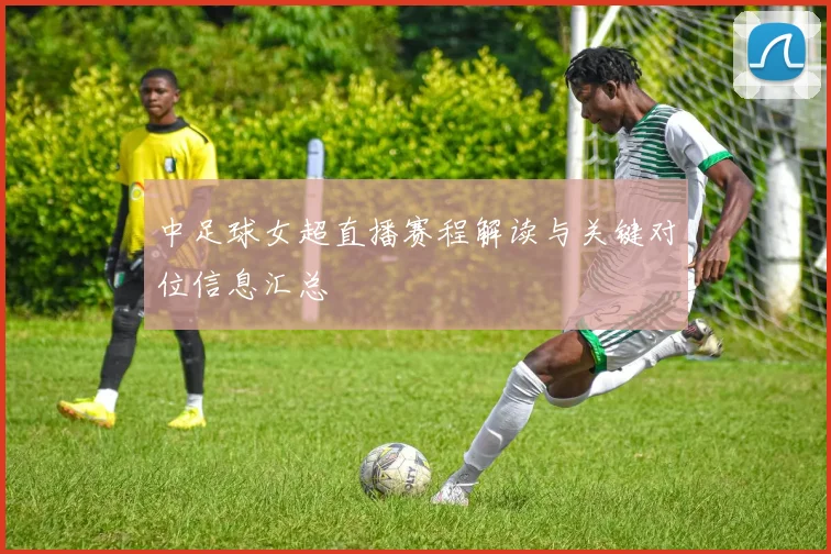 中足球女超直播赛程解读与关键对位信息汇总
