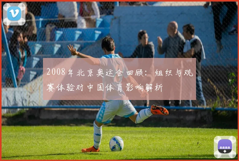 2008年北京奥运会回顾：组织与观赛体验对中国体育影响解析