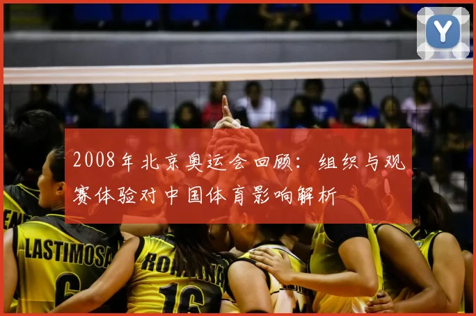 2008年北京奥运会回顾：组织与观赛体验对中国体育影响解析
