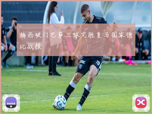 梅西破门巴萨三球完胜皇马国家德比战报