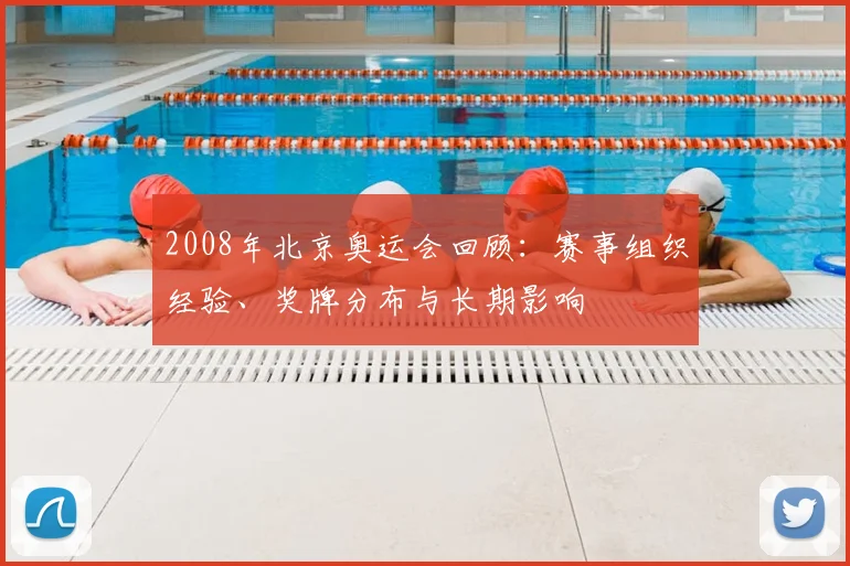 2008年北京奥运会回顾：赛事组织经验、奖牌分布与长期影响