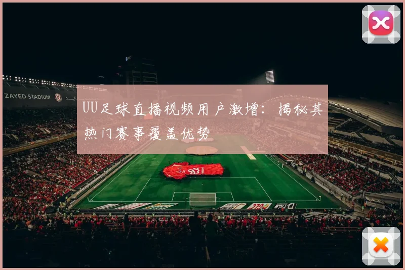 UU足球直播视频用户激增：揭秘其热门赛事覆盖优势