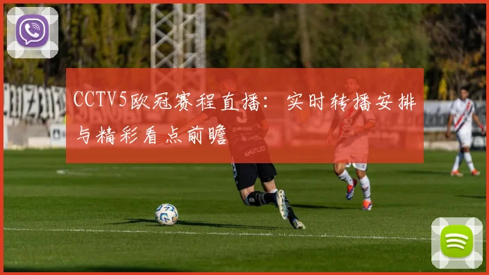 CCTV5欧冠赛程直播：实时转播安排与精彩看点前瞻