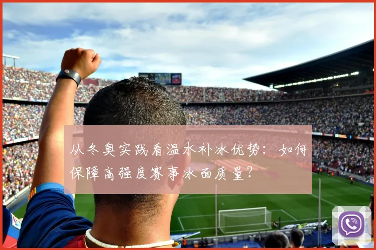 从冬奥实践看温水补冰优势：如何保障高强度赛事冰面质量？