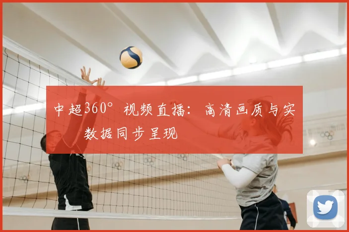 中超360°视频直播：高清画质与实时数据同步呈现